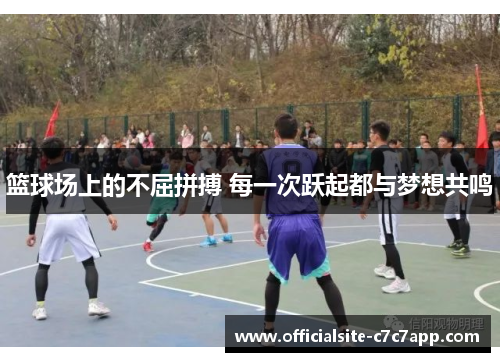 篮球场上的不屈拼搏 每一次跃起都与梦想共鸣