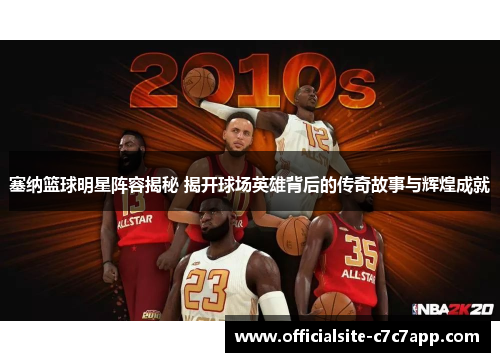塞纳篮球明星阵容揭秘 揭开球场英雄背后的传奇故事与辉煌成就