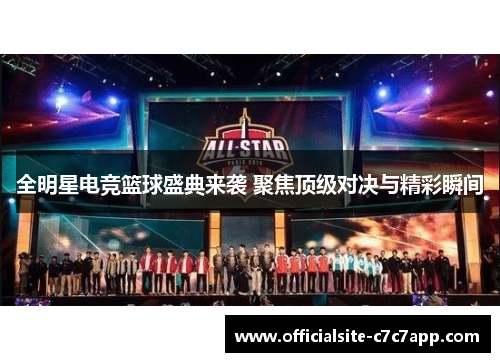 全明星电竞篮球盛典来袭 聚焦顶级对决与精彩瞬间