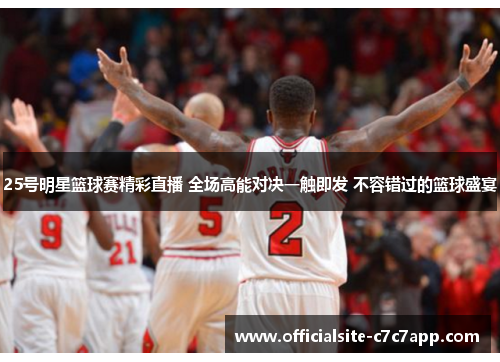 25号明星篮球赛精彩直播 全场高能对决一触即发 不容错过的篮球盛宴