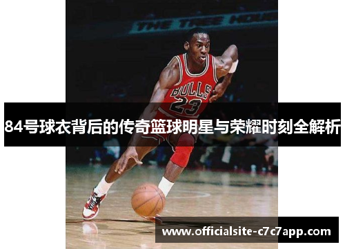 84号球衣背后的传奇篮球明星与荣耀时刻全解析
