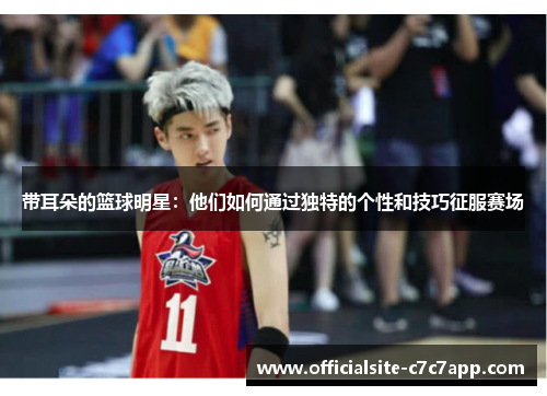 带耳朵的篮球明星：他们如何通过独特的个性和技巧征服赛场