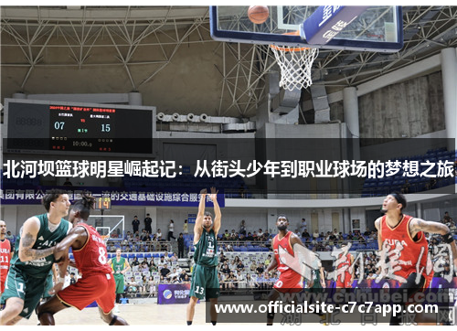 北河坝篮球明星崛起记：从街头少年到职业球场的梦想之旅