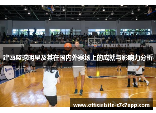 建瓯篮球明星及其在国内外赛场上的成就与影响力分析