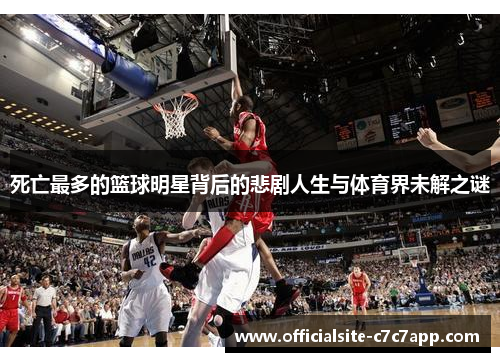 死亡最多的篮球明星背后的悲剧人生与体育界未解之谜