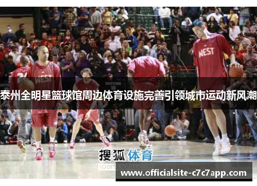 泰州全明星篮球馆周边体育设施完善引领城市运动新风潮