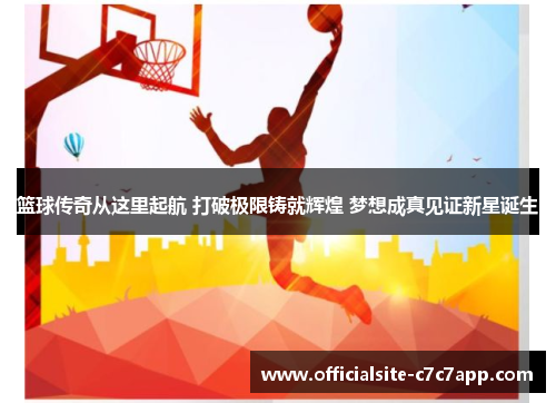 篮球传奇从这里起航 打破极限铸就辉煌 梦想成真见证新星诞生
