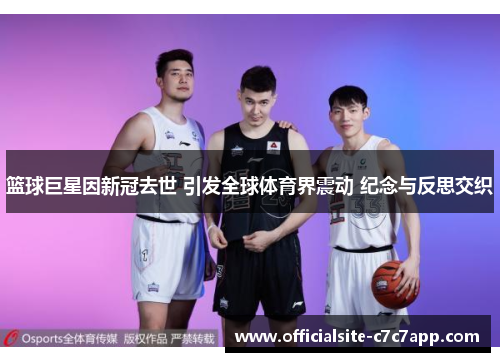 篮球巨星因新冠去世 引发全球体育界震动 纪念与反思交织