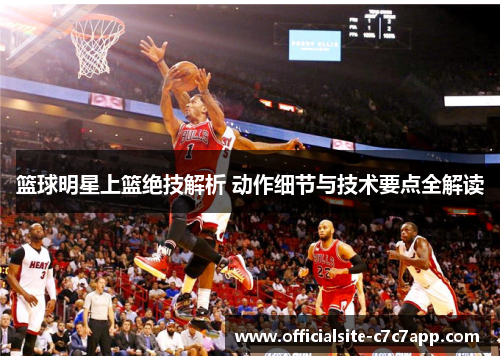 篮球明星上篮绝技解析 动作细节与技术要点全解读