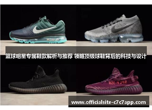 篮球明星专属鞋款解析与推荐 领略顶级球鞋背后的科技与设计