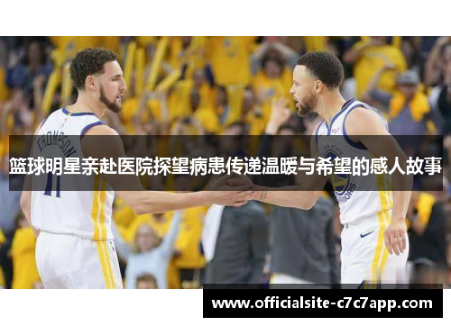 篮球明星亲赴医院探望病患传递温暖与希望的感人故事