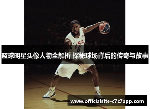 篮球明星头像人物全解析 探秘球场背后的传奇与故事