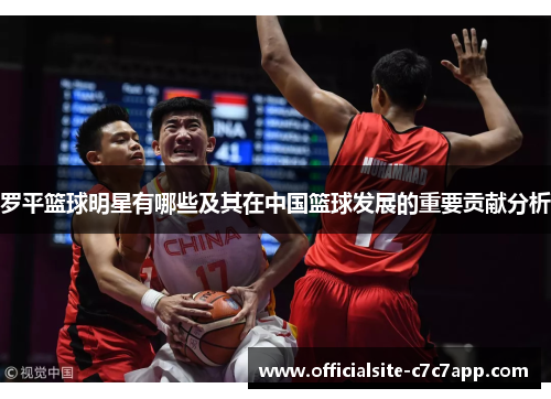 罗平篮球明星有哪些及其在中国篮球发展的重要贡献分析