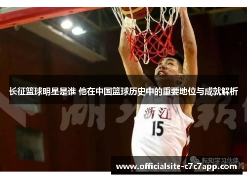 长征篮球明星是谁 他在中国篮球历史中的重要地位与成就解析