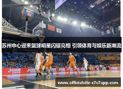 苏州中心迎来篮球明星闪耀亮相 引领体育与娱乐新潮流