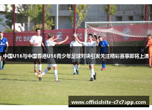 中国U16与中国香港U16青少年足球对决引发关注精彩赛事即将上演