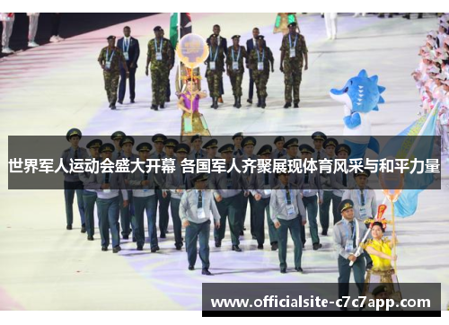 世界军人运动会盛大开幕 各国军人齐聚展现体育风采与和平力量