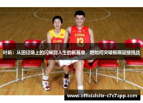 叶莉：从田径场上的闪耀到人生的新篇章，她如何突破极限迎接挑战