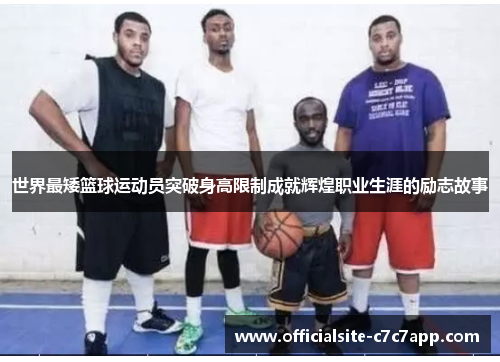 世界最矮篮球运动员突破身高限制成就辉煌职业生涯的励志故事