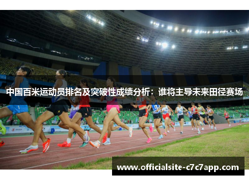 中国百米运动员排名及突破性成绩分析：谁将主导未来田径赛场