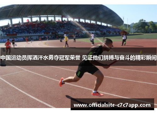 中国运动员挥洒汗水勇夺冠军荣誉 见证他们拼搏与奋斗的精彩瞬间