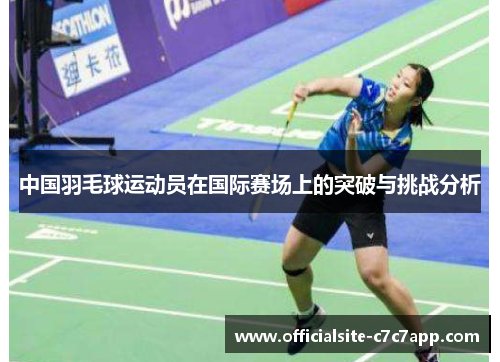 中国羽毛球运动员在国际赛场上的突破与挑战分析