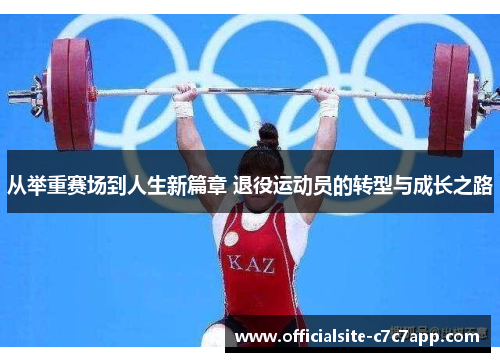 从举重赛场到人生新篇章 退役运动员的转型与成长之路