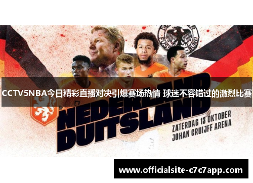 CCTV5NBA今日精彩直播对决引爆赛场热情 球迷不容错过的激烈比赛