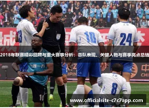 2018年联赛精彩回顾与重大赛事分析：各队表现、关键人物与赛季亮点总结