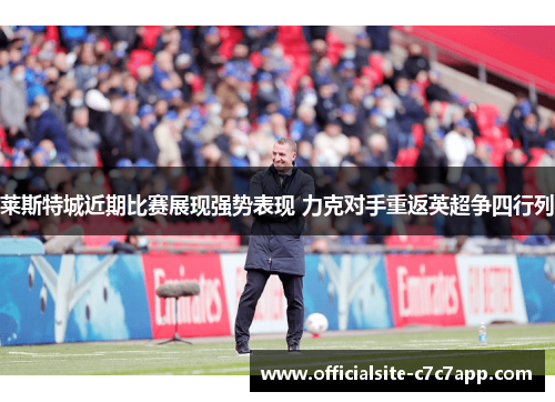 莱斯特城近期比赛展现强势表现 力克对手重返英超争四行列